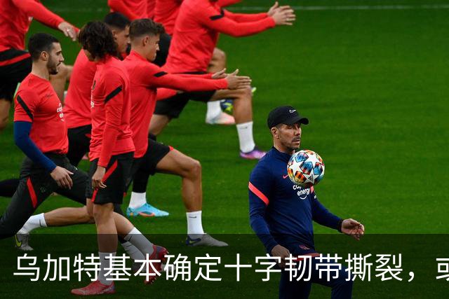 乌加特基本确定十字韧带撕裂，或迫使曼联买人！若伤缺一年可获赔500万