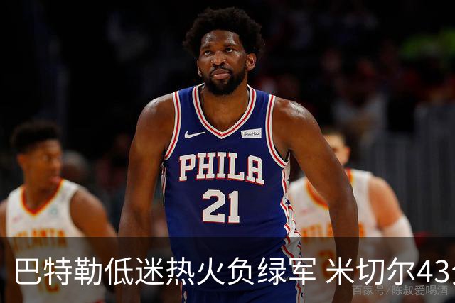 巴特勒低迷热火负绿军 米切尔43分骑士被逆转