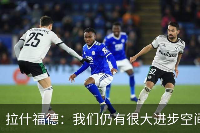 拉什福德：我们仍有很大进步空间 我认为自己还没达到巅峰水平