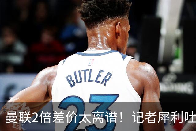 曼联2倍差价太离谱！记者犀利吐槽，巴萨高价选错人？