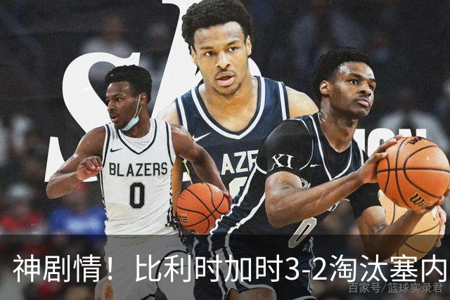 神剧情！比利时加时3-2淘汰塞内加尔 蒂莱曼斯绝平+点射绝杀